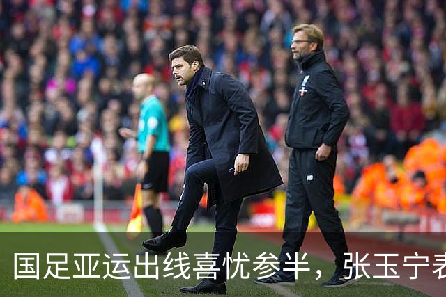 国足亚运出线喜忧参半，张玉宁表现引发赞声